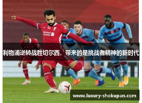 利物浦逆转战胜切尔西，带来的是挑战者精神的新时代