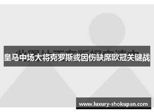 皇马中场大将克罗斯或因伤缺席欧冠关键战