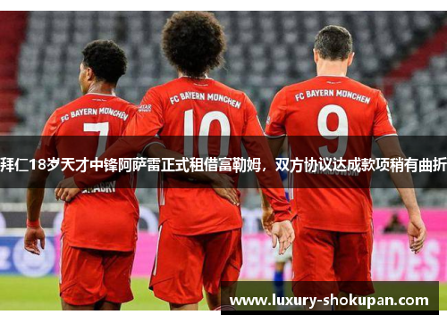 拜仁18岁天才中锋阿萨雷正式租借富勒姆，双方协议达成款项稍有曲折